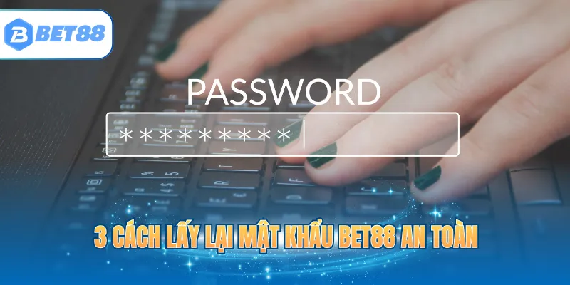 3 cách lấy lại mật khẩu BET88 an toàn