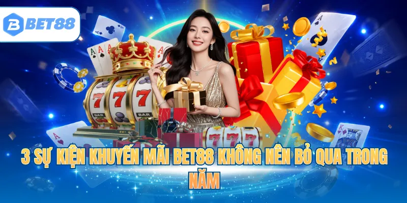 3 sự kiện khuyến mãi BET88 không nên bỏ qua trong năm