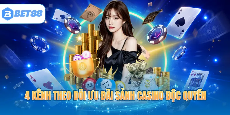 4 kênh theo dõi ưu đãi sảnh Casino độc quyền