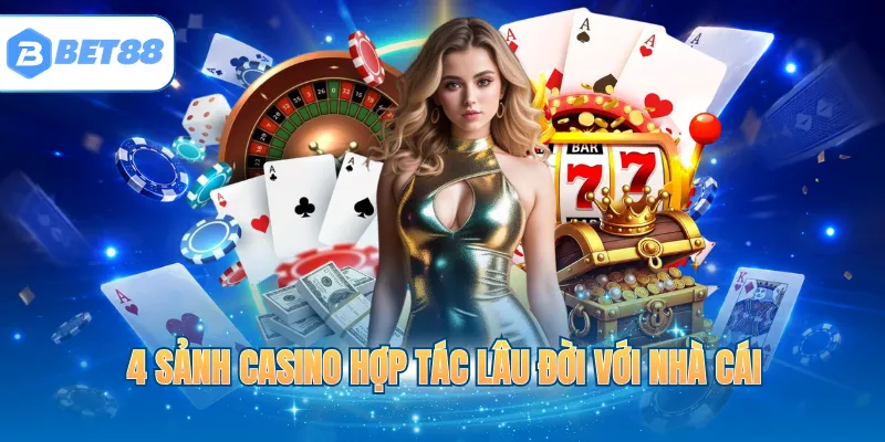 4 sảnh casino hợp tác lâu đời với nhà cái