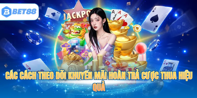 Các cách theo dõi khuyến mãi hoàn trả cược thua hiệu quả