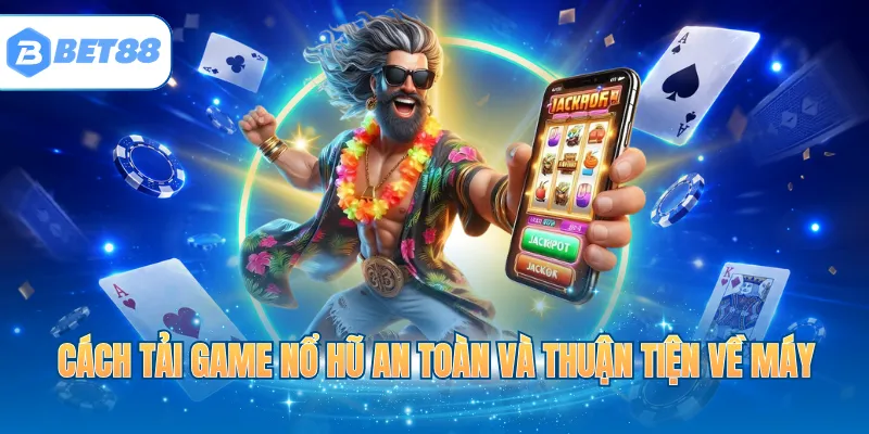 Cách tải game nổ hũ an toàn và thuận tiện về máy