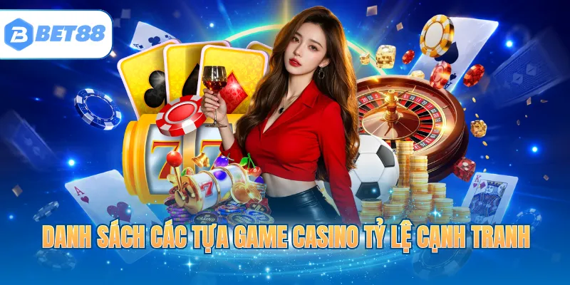 Danh sách các tựa game casino tỷ lệ cạnh tranh