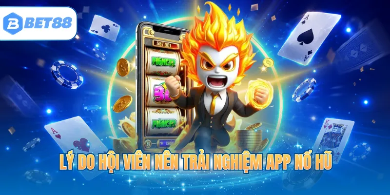 Lý do hội viên nên trải nghiệm app nổ hũ