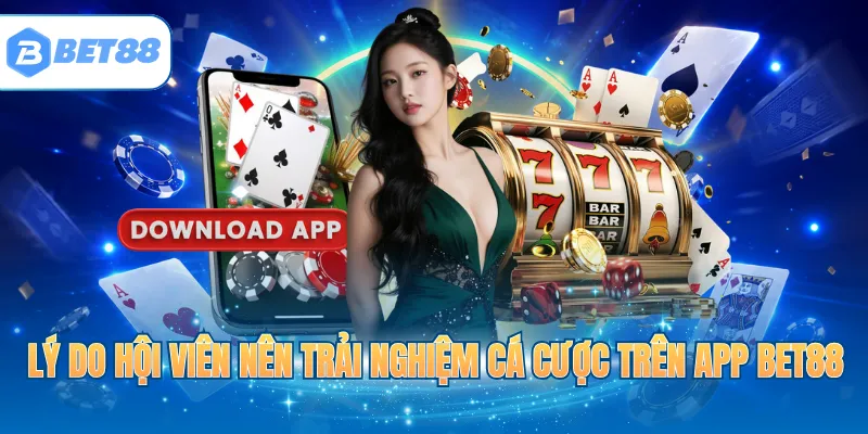 Lý do hội viên nên trải nghiệm cá cược trên app BET88