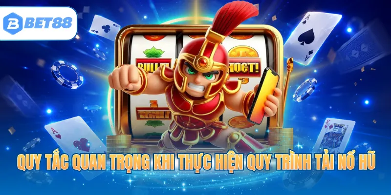 Quy tắc quan trọng khi thực hiện quy trình tải nổ hũ
