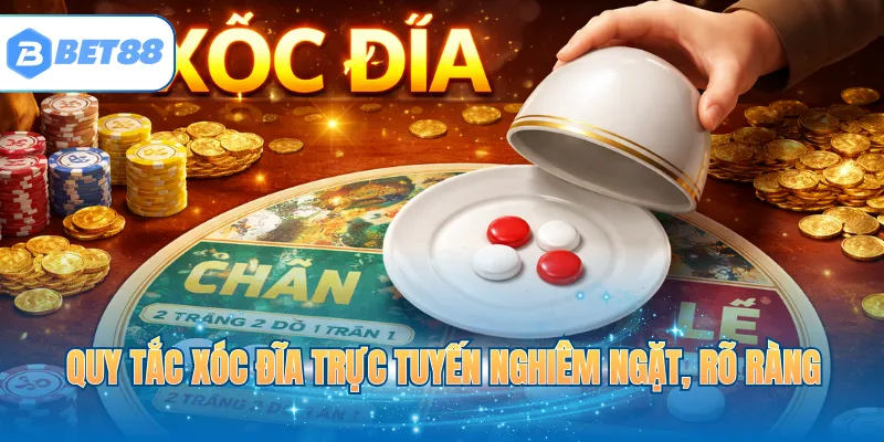 Quy tắc Xóc Đĩa trực tuyến nghiêm ngặt, rõ ràng