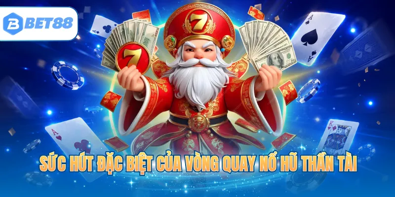 Sức hút đặc biệt của vòng quay nổ hũ Thần Tài