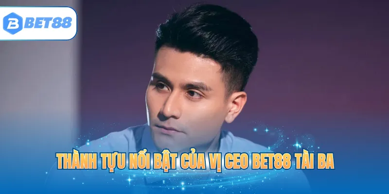Thành tựu nổi bật của vị CEO BET88 tài ba