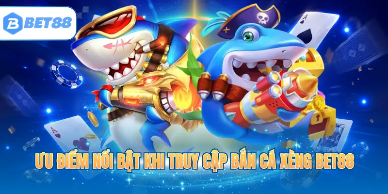 Ưu điểm nổi bật khi truy cập bắn cá xèng BET88